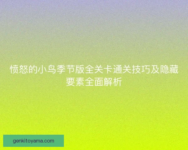 愤怒的小鸟季节版全关卡通关技巧及隐藏要素全面解析
