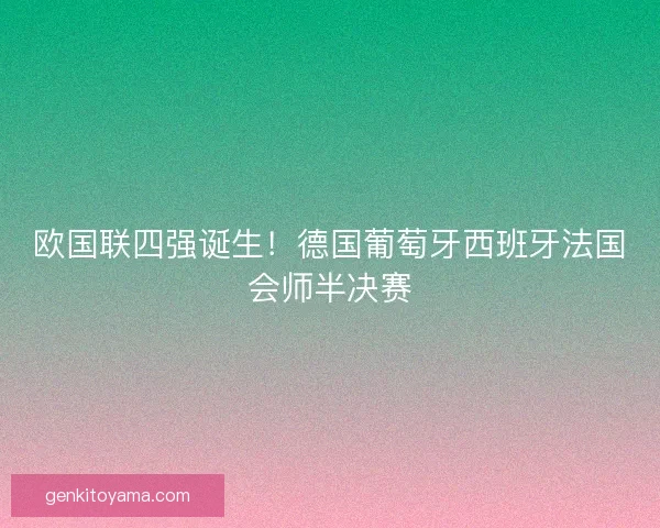 欧国联四强诞生！德国葡萄牙西班牙法国会师半决赛