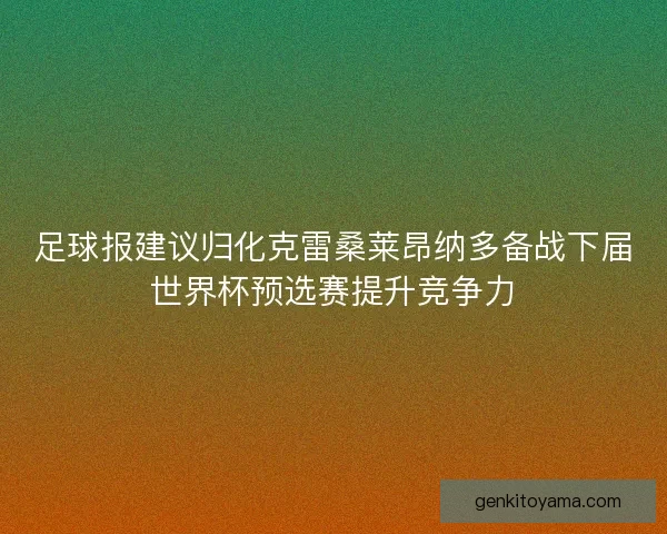 足球报建议归化克雷桑莱昂纳多备战下届世界杯预选赛提升竞争力