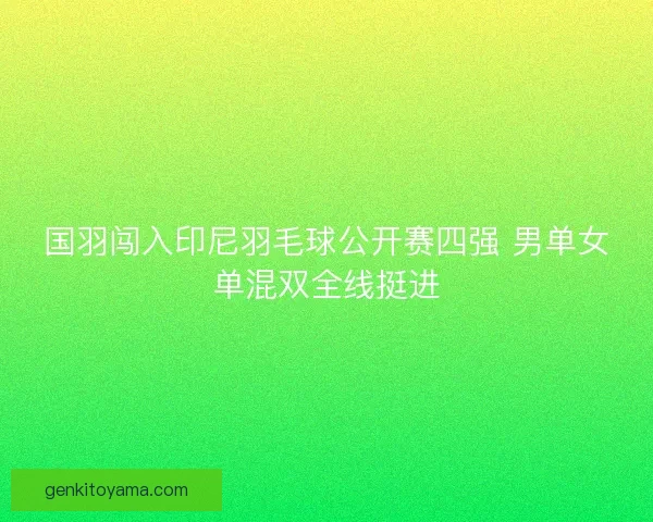 国羽闯入印尼羽毛球公开赛四强 男单女单混双全线挺进